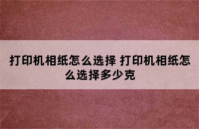 打印机相纸怎么选择 打印机相纸怎么选择多少克